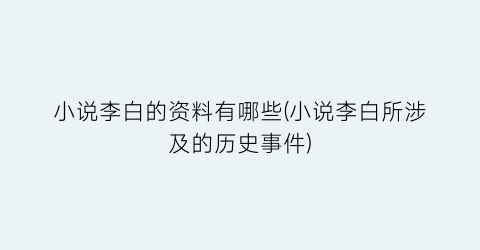 小说李白的资料有哪些(小说李白所涉及的历史事件)