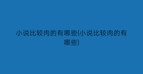 小说比较肉的有哪些(小说比较肉的有哪些)