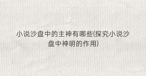 小说沙盘中的主神有哪些(探究小说沙盘中神明的作用)