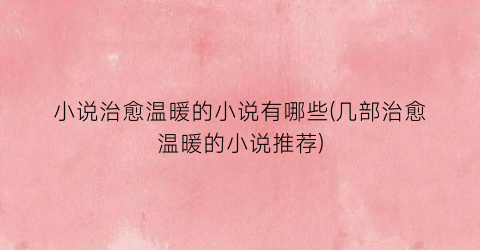 小说治愈温暖的小说有哪些(几部治愈温暖的小说推荐)