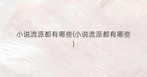 小说流派都有哪些(小说流派都有哪些)