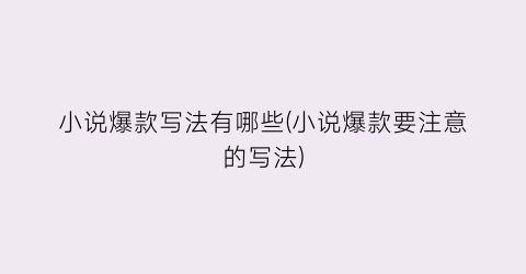 小说爆款写法有哪些(小说爆款要注意的写法)
