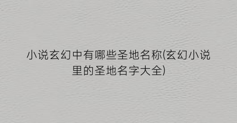 小说玄幻中有哪些圣地名称(玄幻小说里的圣地名字大全)
