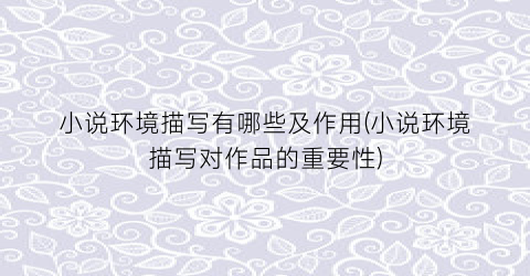小说环境描写有哪些及作用(小说环境描写对作品的重要性)