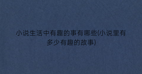 小说生活中有趣的事有哪些(小说里有多少有趣的故事)