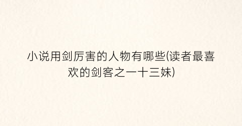 小说用剑厉害的人物有哪些(读者最喜欢的剑客之一十三妹)