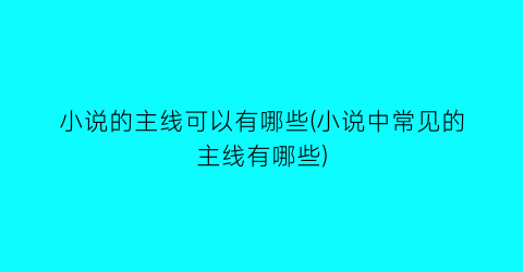 小说的主线可以有哪些(小说中常见的主线有哪些)