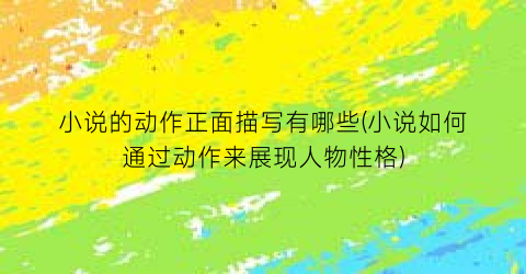 小说的动作正面描写有哪些(小说如何通过动作来展现人物性格)