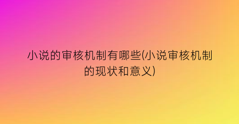 小说的审核机制有哪些(小说审核机制的现状和意义)