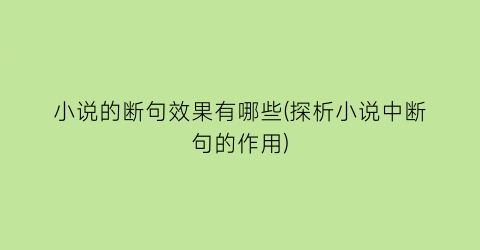 小说的断句效果有哪些(探析小说中断句的作用)