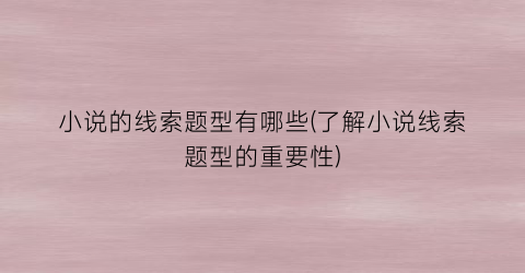 小说的线索题型有哪些(了解小说线索题型的重要性)