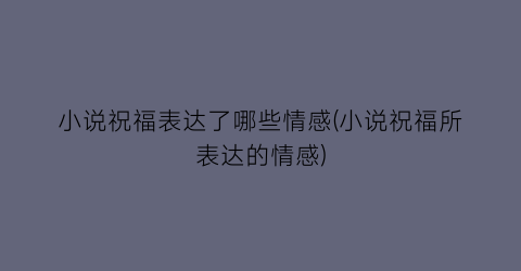 小说祝福表达了哪些情感(小说祝福所表达的情感)