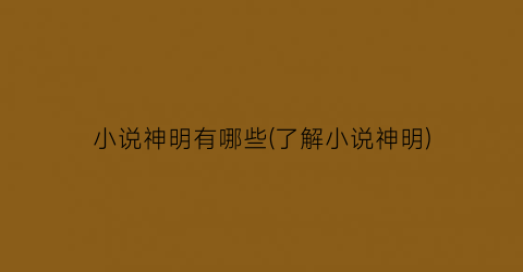 小说神明有哪些(了解小说神明)