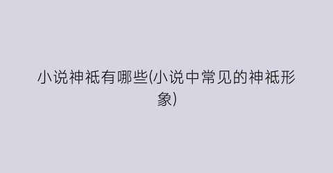 小说神祗有哪些(小说中常见的神祗形象)