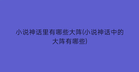 小说神话里有哪些大阵(小说神话中的大阵有哪些)