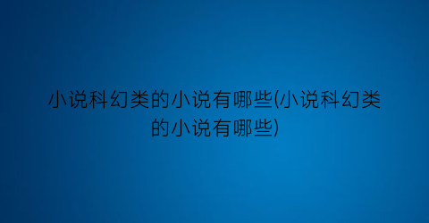 小说科幻类的小说有哪些(小说科幻类的小说有哪些)