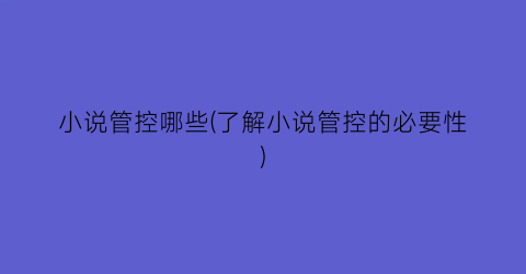 小说管控哪些(了解小说管控的必要性)