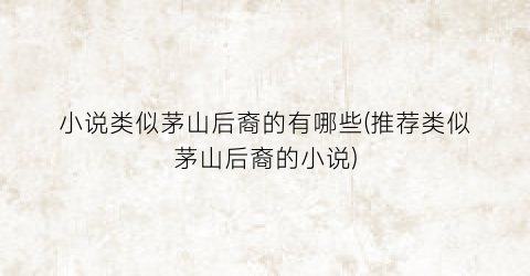 小说类似茅山后裔的有哪些(推荐类似茅山后裔的小说)
