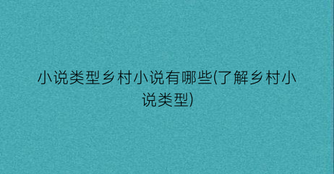 小说类型乡村小说有哪些(了解乡村小说类型)
