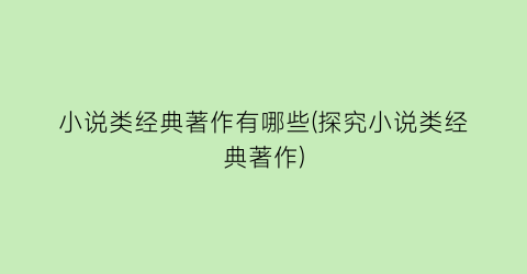 小说类经典著作有哪些(探究小说类经典著作)