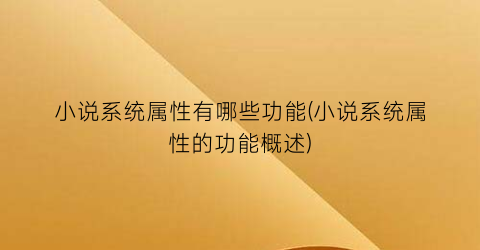 小说系统属性有哪些功能(小说系统属性的功能概述)