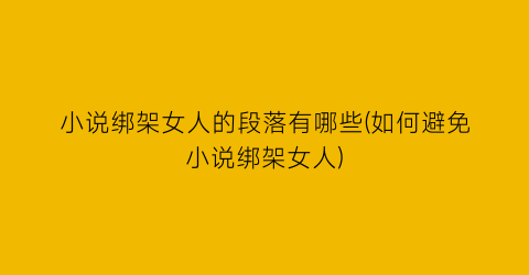 小说绑架女人的段落有哪些(如何避免小说绑架女人)