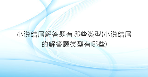 小说结尾解答题有哪些类型(小说结尾的解答题类型有哪些)