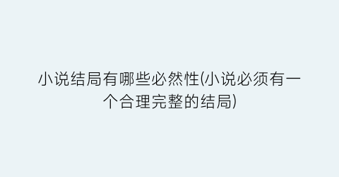 小说结局有哪些必然性(小说必须有一个合理完整的结局)
