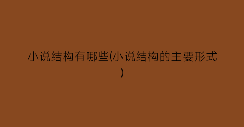 小说结构有哪些(小说结构的主要形式)