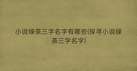 小说绿茶三字名字有哪些(探寻小说绿茶三字名字)