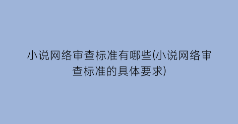 小说网络审查标准有哪些(小说网络审查标准的具体要求)