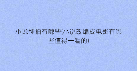小说翻拍有哪些(小说改编成电影有哪些值得一看的)