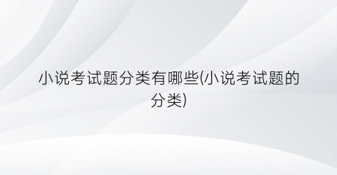 小说考试题分类有哪些(小说考试题的分类)