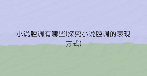 小说腔调有哪些(探究小说腔调的表现方式)