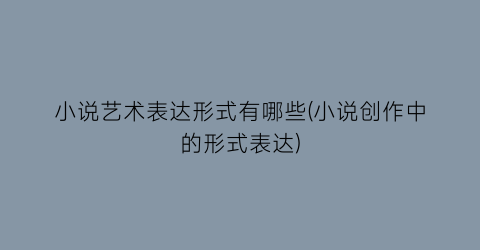 小说艺术表达形式有哪些(小说创作中的形式表达)