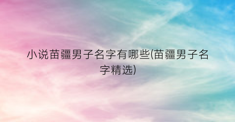 小说苗疆男子名字有哪些(苗疆男子名字精选)