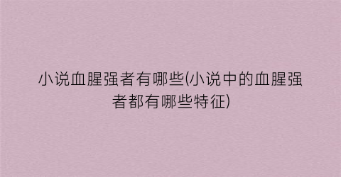小说血腥强者有哪些(小说中的血腥强者都有哪些特征)