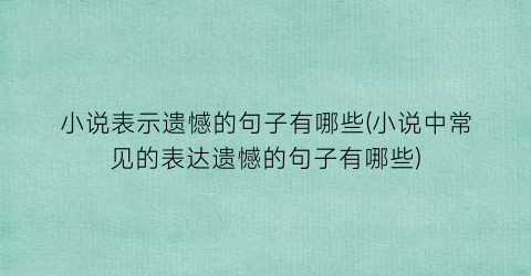 小说表示遗憾的句子有哪些(小说中常见的表达遗憾的句子有哪些)