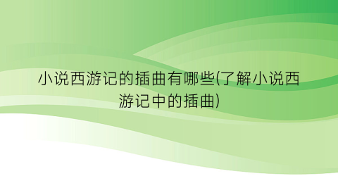 小说西游记的插曲有哪些(了解小说西游记中的插曲)