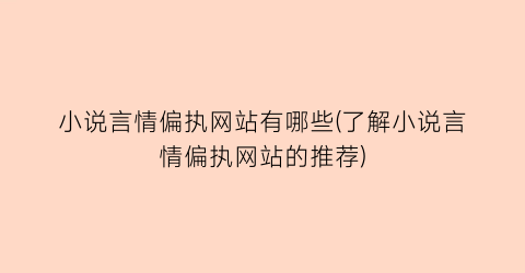 小说言情偏执网站有哪些(了解小说言情偏执网站的推荐)
