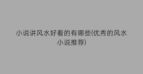 小说讲风水好看的有哪些(优秀的风水小说推荐)