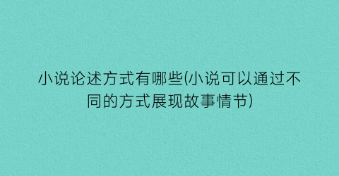 小说论述方式有哪些(小说可以通过不同的方式展现故事情节)