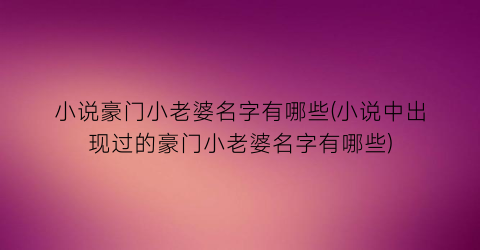小说豪门小老婆名字有哪些(小说中出现过的豪门小老婆名字有哪些)