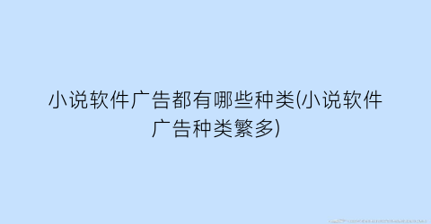 小说软件广告都有哪些种类(小说软件广告种类繁多)