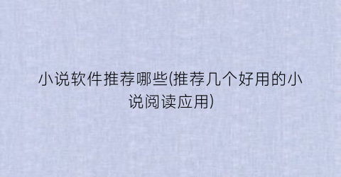 小说软件推荐哪些(推荐几个好用的小说阅读应用)