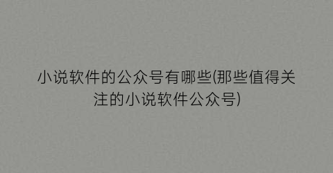 小说软件的公众号有哪些(那些值得关注的小说软件公众号)