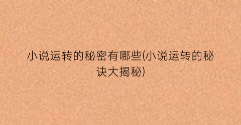 小说运转的秘密有哪些(小说运转的秘诀大揭秘)