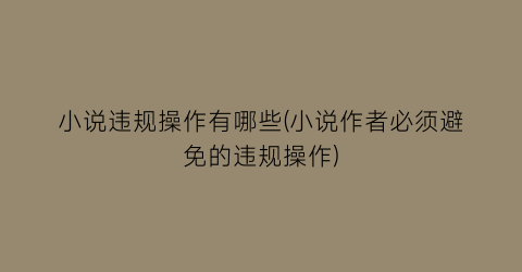 小说违规操作有哪些(小说作者必须避免的违规操作)