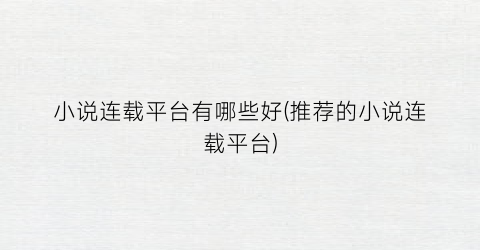 小说连载平台有哪些好(推荐的小说连载平台)