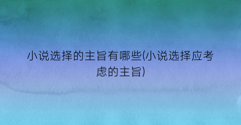 小说选择的主旨有哪些(小说选择应考虑的主旨)